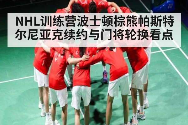 NHL训练营波士顿棕熊帕斯特尔尼亚克续约与门将轮换看点 - www.c7c7.app